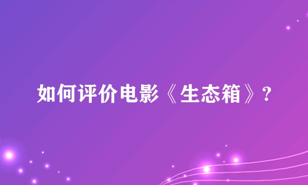 如何评价电影《生态箱》?