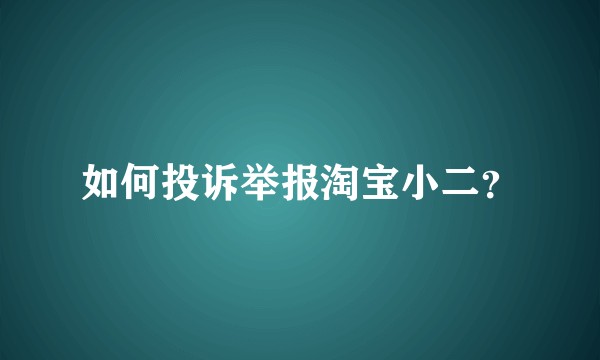 如何投诉举报淘宝小二？