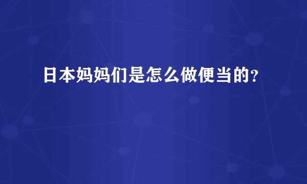 日本妈妈们是怎么做便当的？