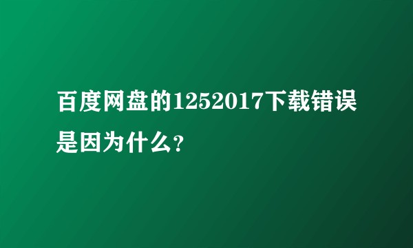 百度网盘的1252017下载错误是因为什么？