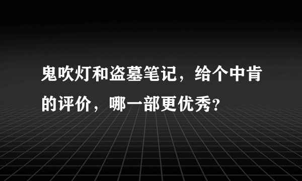 鬼吹灯和盗墓笔记，给个中肯的评价，哪一部更优秀？