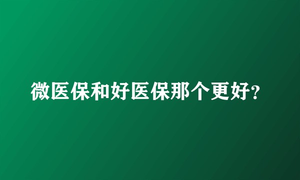 微医保和好医保那个更好?