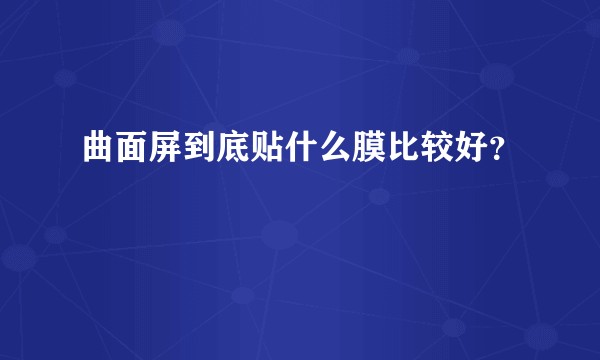 曲面屏到底贴什么膜比较好？