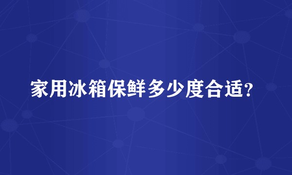 家用冰箱保鲜多少度合适？