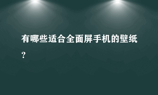 有哪些适合全面屏手机的壁纸？