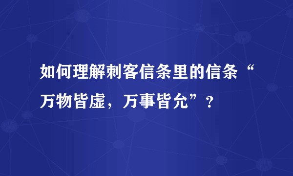 如何理解刺客信条里的信条“万物皆虚，万事皆允”？