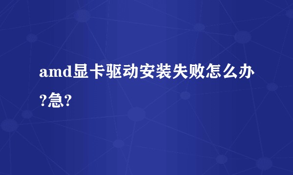 amd显卡驱动安装失败怎么办?急?