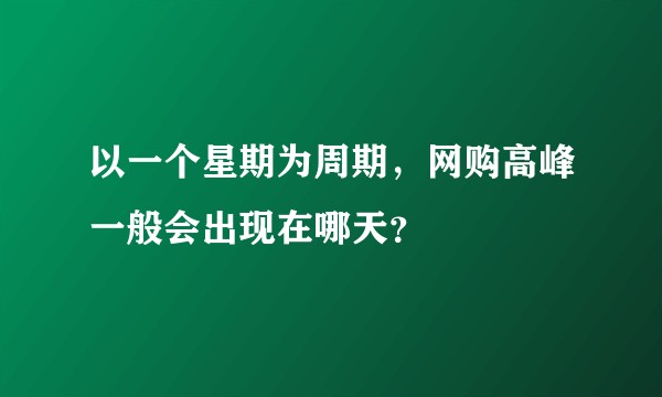 以一个星期为周期，网购高峰一般会出现在哪天？