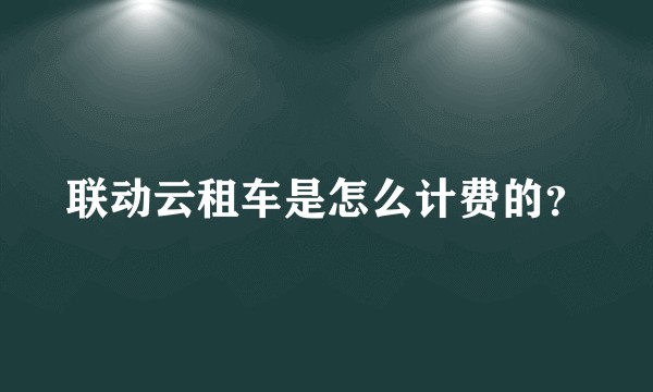 联动云租车是怎么计费的？