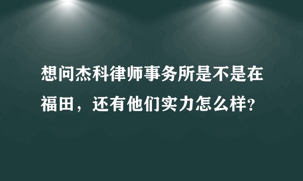 想问杰科律师事务所是不是在福田，还有他们实力怎么样？