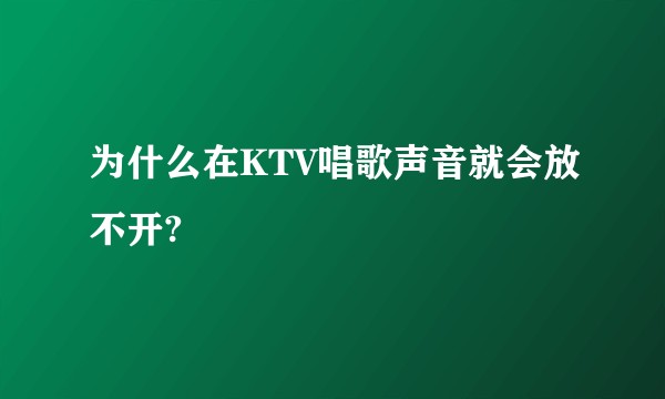 为什么在KTV唱歌声音就会放不开?