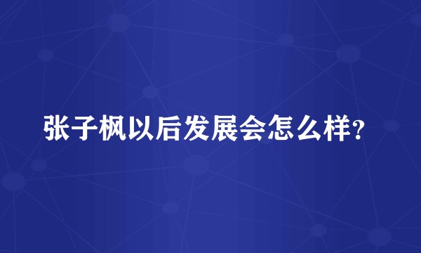 张子枫以后发展会怎么样？