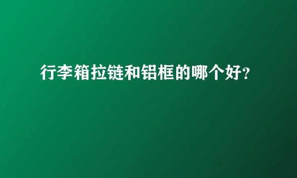 行李箱拉链和铝框的哪个好？