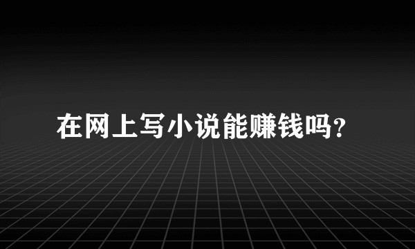 在网上写小说能赚钱吗？