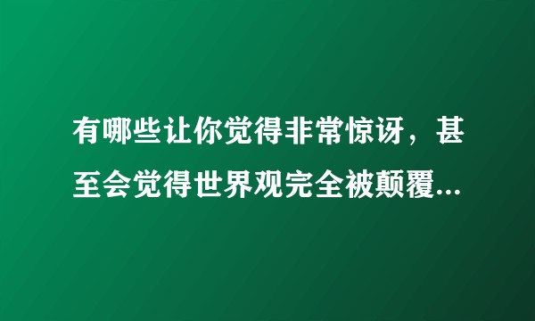 有哪些让你觉得非常惊讶，甚至会觉得世界观完全被颠覆的历史人物或事件？