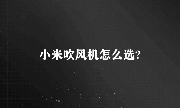 小米吹风机怎么选?