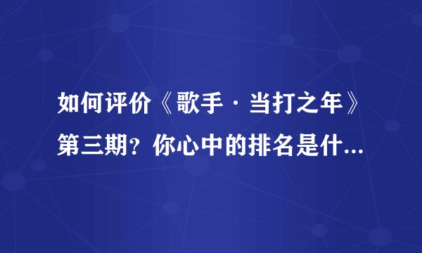 如何评价《歌手·当打之年》第三期？你心中的排名是什么样的？