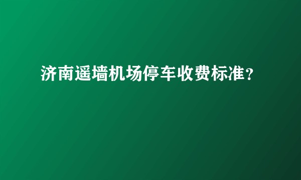济南遥墙机场停车收费标准？