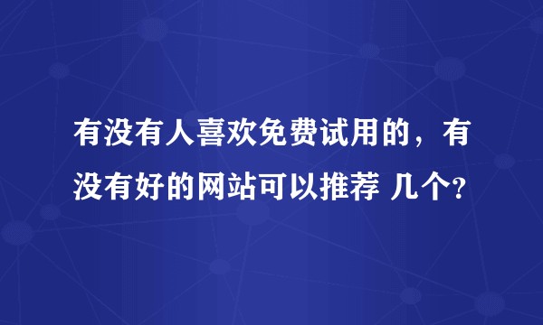 有没有人喜欢免费试用的，有没有好的网站可以推荐 几个？