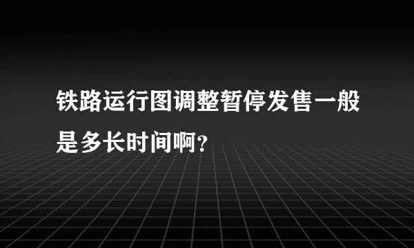 铁路运行图调整暂停发售一般是多长时间啊？