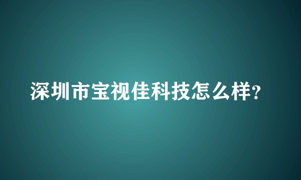 深圳市宝视佳科技怎么样？