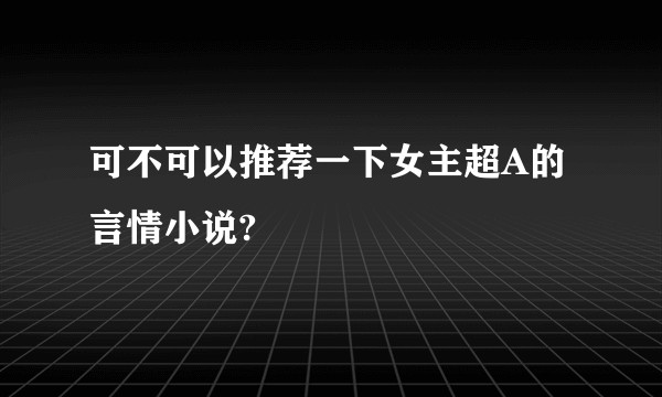 可不可以推荐一下女主超A的言情小说?