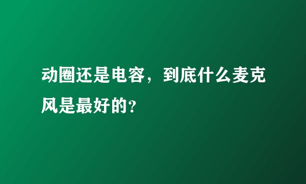 动圈还是电容，到底什么麦克风是最好的？