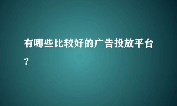 有哪些比较好的广告投放平台？