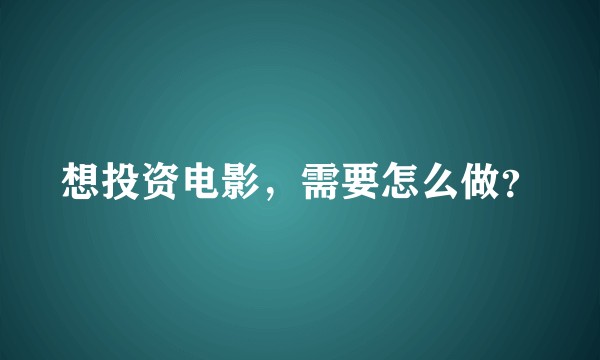 想投资电影，需要怎么做？