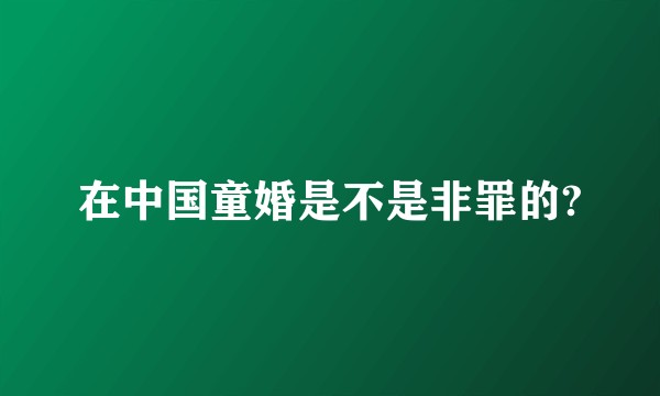 在中国童婚是不是非罪的?
