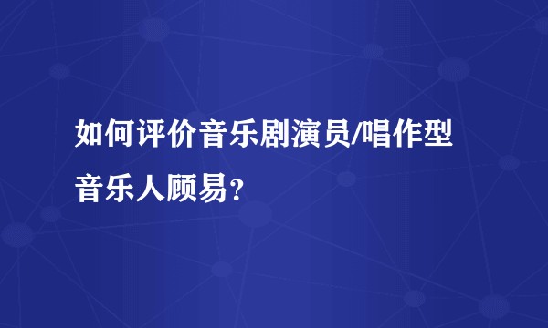 如何评价音乐剧演员/唱作型音乐人顾易？