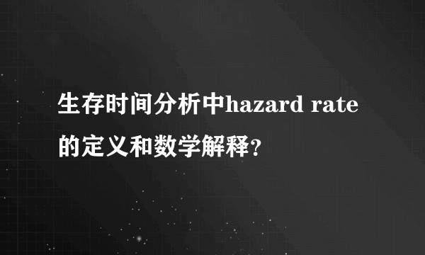 生存时间分析中hazard rate的定义和数学解释?