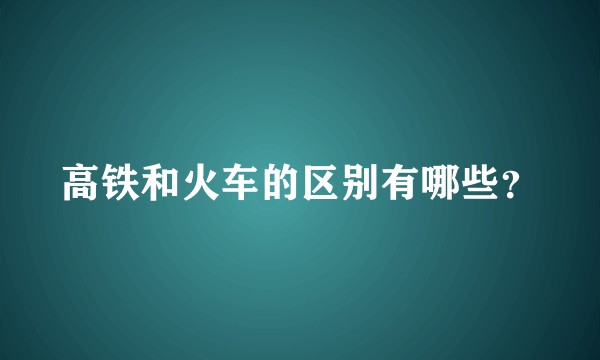 高铁和火车的区别有哪些？
