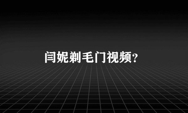 闫妮剃毛门视频？