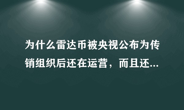 为什么雷达币被央视公布为传销组织后还在运营，而且还有不少人入坑？