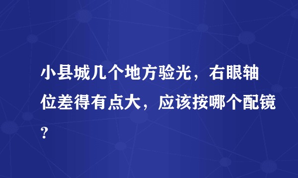 小县城几个地方验光，右眼轴位差得有点大，应该按哪个配镜？