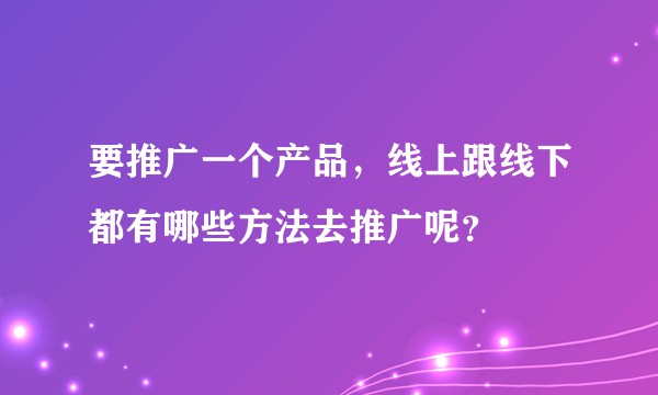 要推广一个产品，线上跟线下都有哪些方法去推广呢？