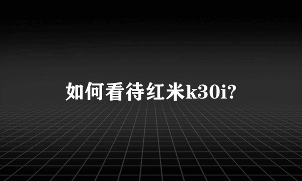 如何看待红米k30i?