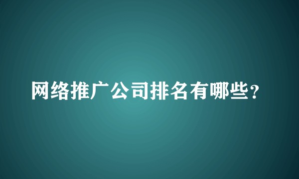网络推广公司排名有哪些？