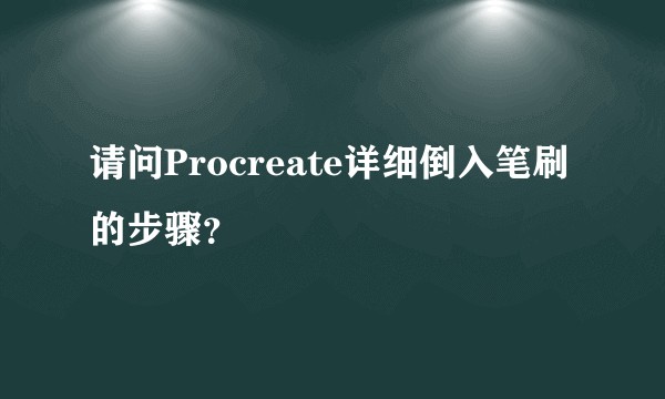 请问Procreate详细倒入笔刷的步骤？