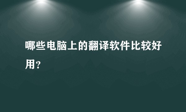 哪些电脑上的翻译软件比较好用？
