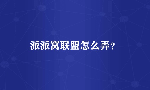 派派窝联盟怎么弄？