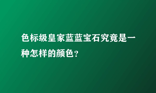 色标级皇家蓝蓝宝石究竟是一种怎样的颜色？