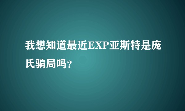 我想知道最近EXP亚斯特是庞氏骗局吗？