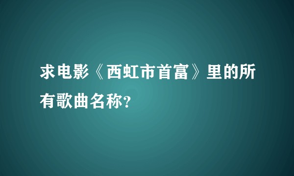 求电影《西虹市首富》里的所有歌曲名称？