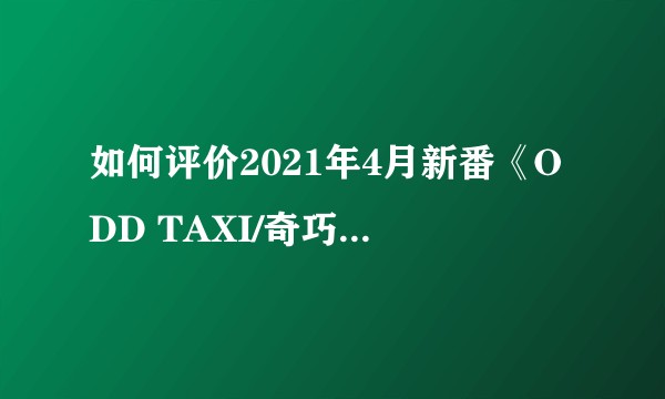 如何评价2021年4月新番《ODD TAXI/奇巧计程车》？