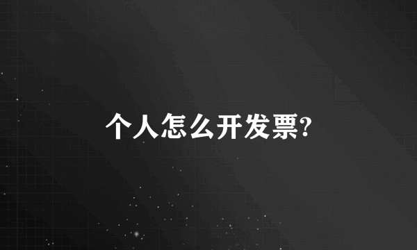 个人怎么开发票?