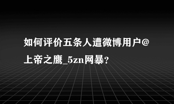如何评价五条人遭微博用户@上帝之鹰_5zn网暴？