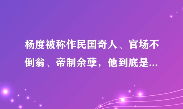 杨度被称作民国奇人、官场不倒翁、帝制余孽，他到底是怎样一个人？如何正确地评价杨度？