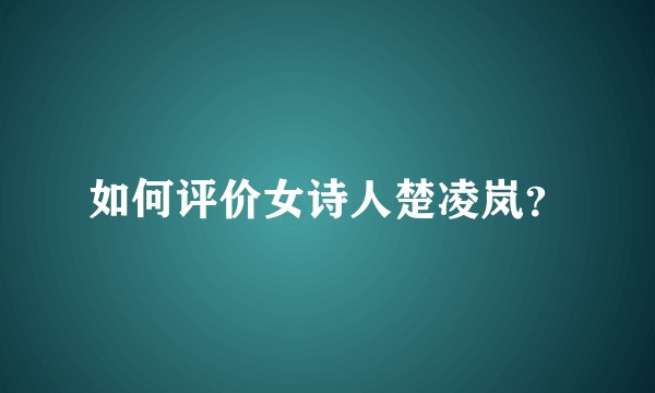 如何评价女诗人楚凌岚？